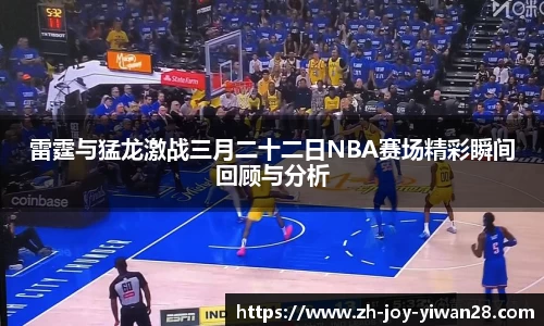 雷霆与猛龙激战三月二十二日NBA赛场精彩瞬间回顾与分析