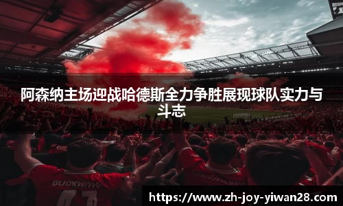阿森纳主场迎战哈德斯全力争胜展现球队实力与斗志