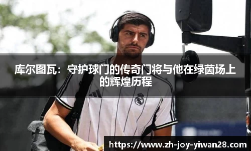 库尔图瓦：守护球门的传奇门将与他在绿茵场上的辉煌历程