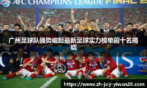 广州足球队强势崛起最新足球实力榜单前十名揭晓