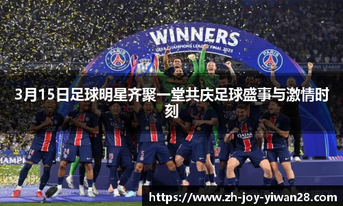 3月15日足球明星齐聚一堂共庆足球盛事与激情时刻