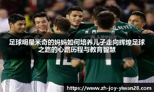 足球明星米奇的妈妈如何培养儿子走向辉煌足球之路的心路历程与教育智慧