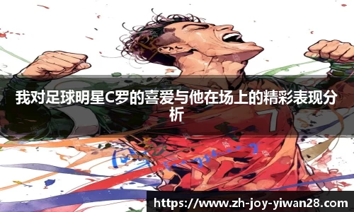 我对足球明星C罗的喜爱与他在场上的精彩表现分析